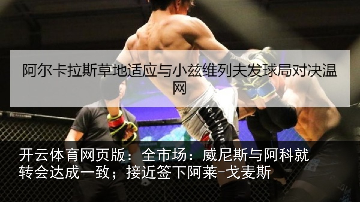 开云体育网页版:全市场:威尼斯与阿科就转会达成一致;接近签下阿莱-戈麦斯