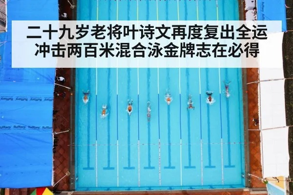 二十九岁老将叶诗文再度复出全运 冲击两百米混合泳金牌志在必得