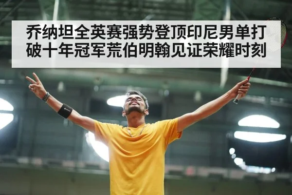 乔纳坦全英赛强势登顶印尼男单打破十年冠军荒伯明翰见证荣耀时刻
