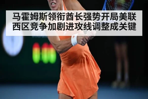 马霍姆斯领衔酋长强势开局美联西区竞争加剧进攻线调整成关键
